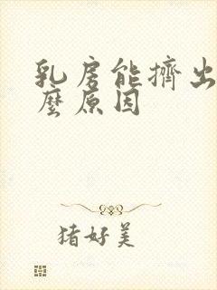 乳房能挤出水什么原因