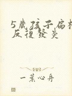 5岁孩子扁桃体反复发炎