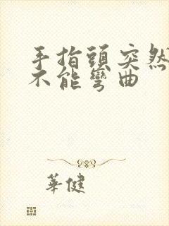 手指头突然僵硬不能弯曲