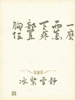 胸部下面一点的位置疼怎么回事封面