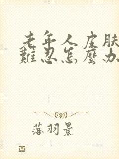 老年人皮肤瘙痒难忍怎么办