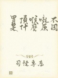 胃顶喉咙不舒服是什么原因