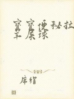 宝宝便秘拉黑色羊屎球