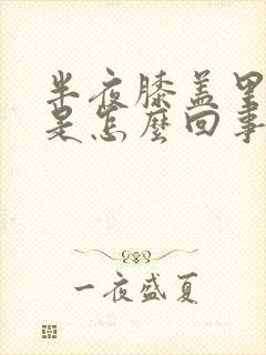 半夜膝盖里面疼是怎么回事