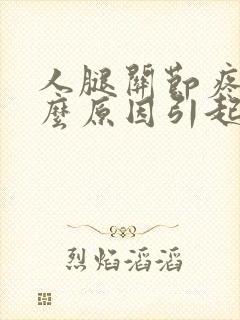 人腿关节疼是什么原因引起的