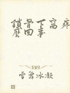 锁骨下窝疼是怎么回事