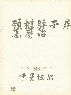 颈椎脖子疼手麻怎么治