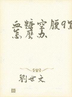 血糖空腹9点多怎么办