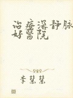 治疗深静脉血栓好医院