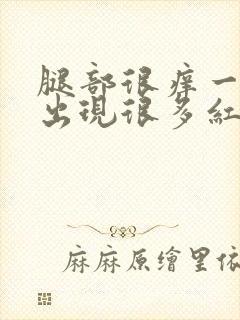 腿部很痒一挠就出现很多红疙瘩