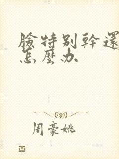 脸特别干还起皮怎么办