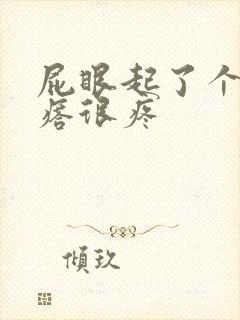 屁眼起了个肉疙瘩很疼