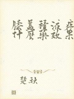 膝盖积液疼痛吃什么药效果好