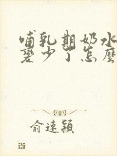 哺乳期奶水突然变少了怎么追奶