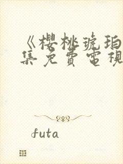 《樱桃琥珀》全集免费电视剧