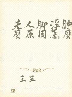 老人脚浮肿是什么原因怎么治疗好