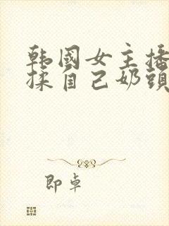 韩国女主播色诱揉自己奶头封面