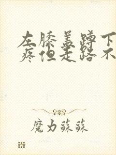 左膝盖蹲下起来疼但走路不疼痛