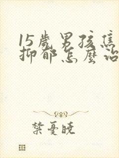 15岁男孩焦虑抑郁怎么治疗