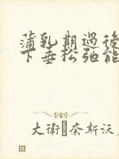 蒲乳期过后乳房下垂松弛能恢复吗