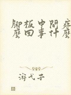 脚板中间疼是怎么回事什么原因