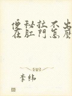 便秘拉不出来卡在肛门怎么办