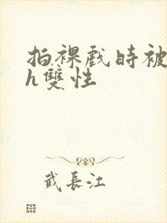 拍裸戏时被c了h双性