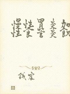 慢性胃炎加反流性食管炎饮食吃些什么