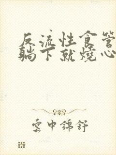 反流性食管炎一躺下就烧心