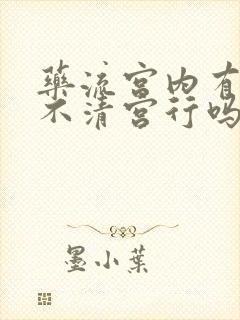 药流宫内有残留不清宫行吗封面