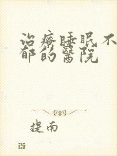 治疗睡眠不好抑郁的医院