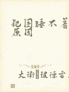 犯困睡不着什么原因