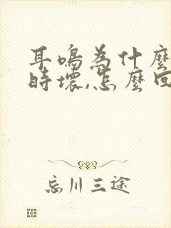 耳鸣为什么时好时坏,怎么回事