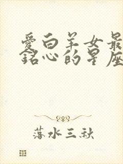 爱白羊女最刻骨铭心的星座男