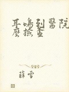 耳鸣到医院做什么检查