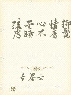 孩子心情抑郁焦虑睡不着觉怎么办