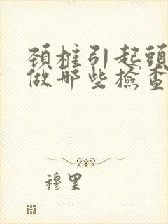 颈椎引起头晕要做哪些检查