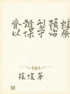 脊髓型颈椎病可以保守治疗