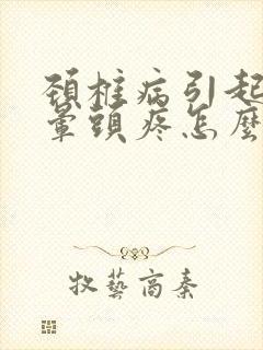 颈椎病引起的头晕头疼怎么缓解