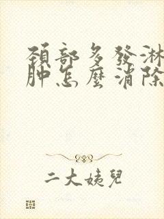 颈部多发淋巴结肿怎么消除