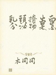 乳头挤出白色的分泌物是怎么回事封面