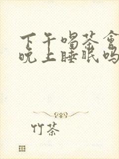 下午喝茶会影响晚上睡眠吗