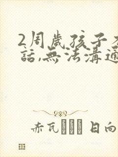 2周岁孩子不说话,无法沟通有什么方法?