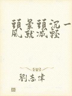 头晕头沉一见凉风就减轻