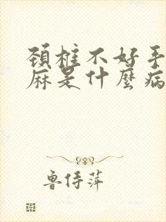 颈椎不好手脚发麻是什么病征兆