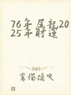 76年属龙2025年财运