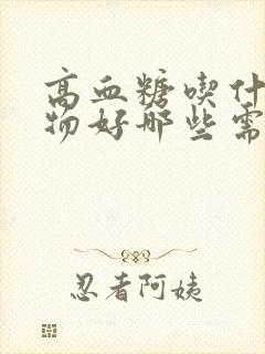 高血糖吃什么食物好哪些需要忌口