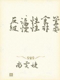 反流性食管炎b级慢性非萎缩性胃炎