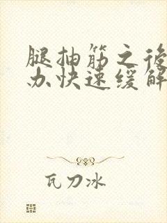 腿抽筋之后怎么办快速缓解