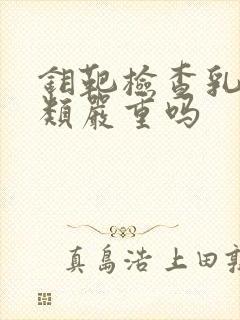 钼靶检查乳腺3类严重吗封面